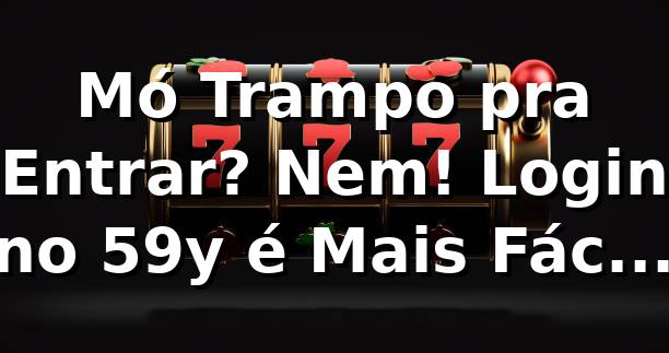 Mó Trampo pra Entrar? Nem! Login no 59y é Mais Fácil que Escolher Camisa do Brasil 🟡🔵